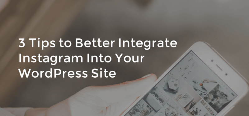 3 Tips to Better Integrate Instagram into Your WordPress Site