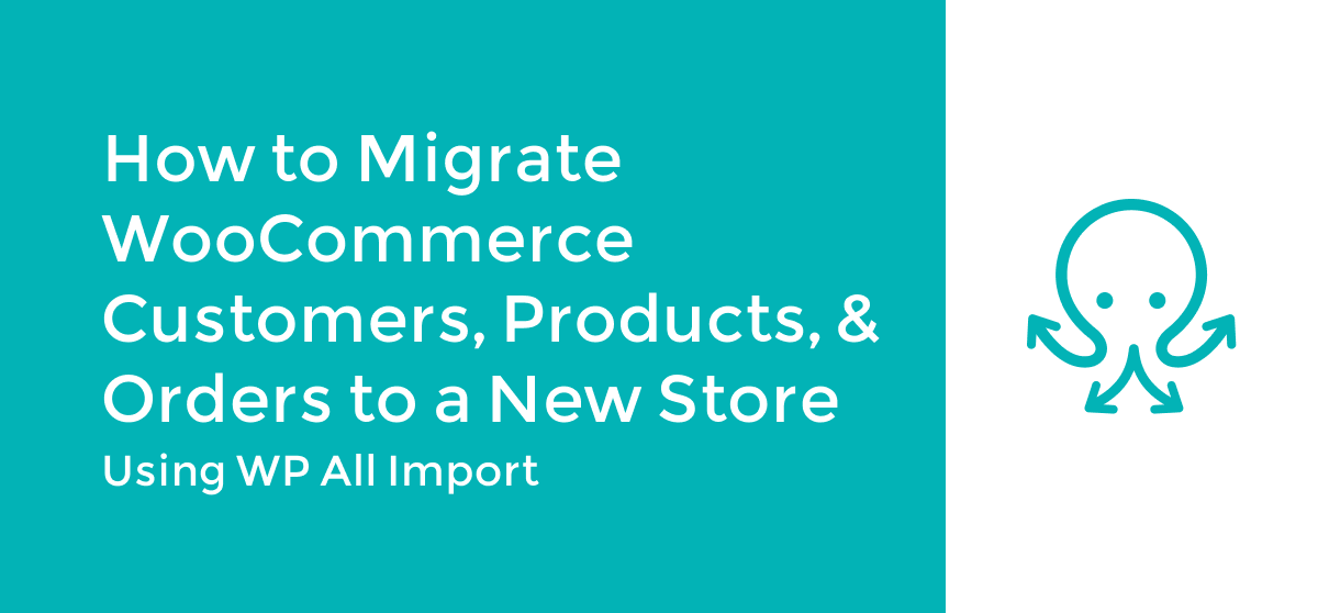 How to Migrate WooCommerce Customers, Products, and Orders to a New Store