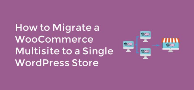 How to migrate a WooCommerce multisite to a single WordPress store