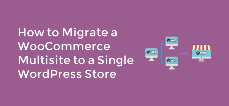 How to migrate a WooCommerce multisite to a single WordPress store