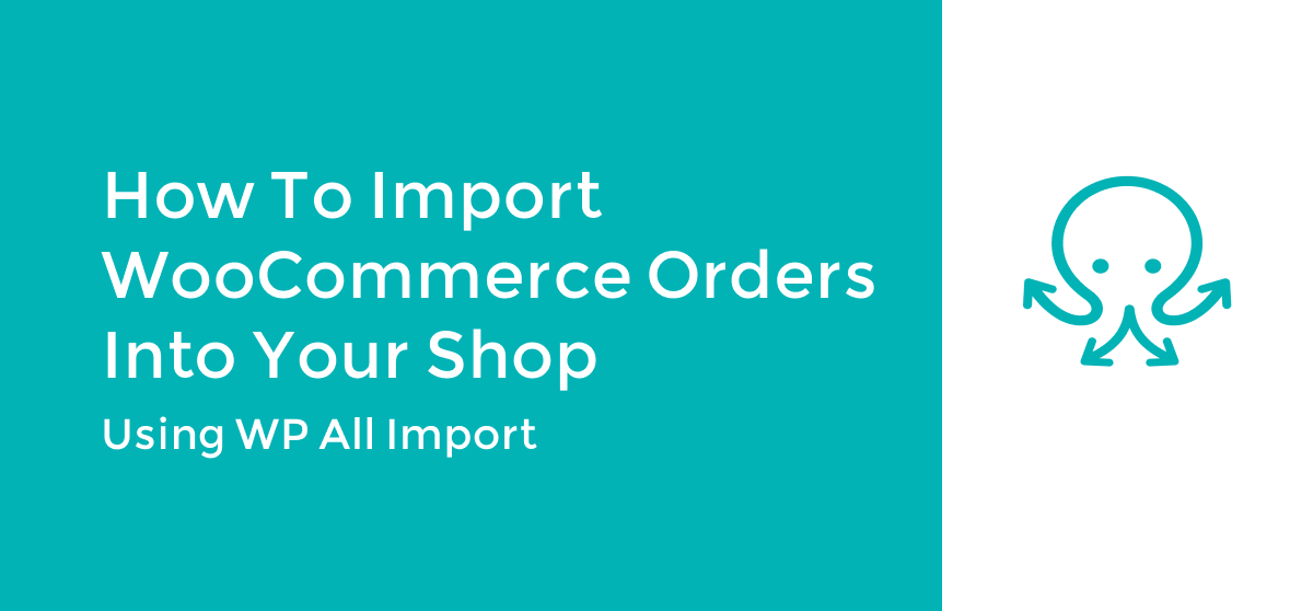 How to Import WooCommerce Orders Into Your Shop using WP All Import