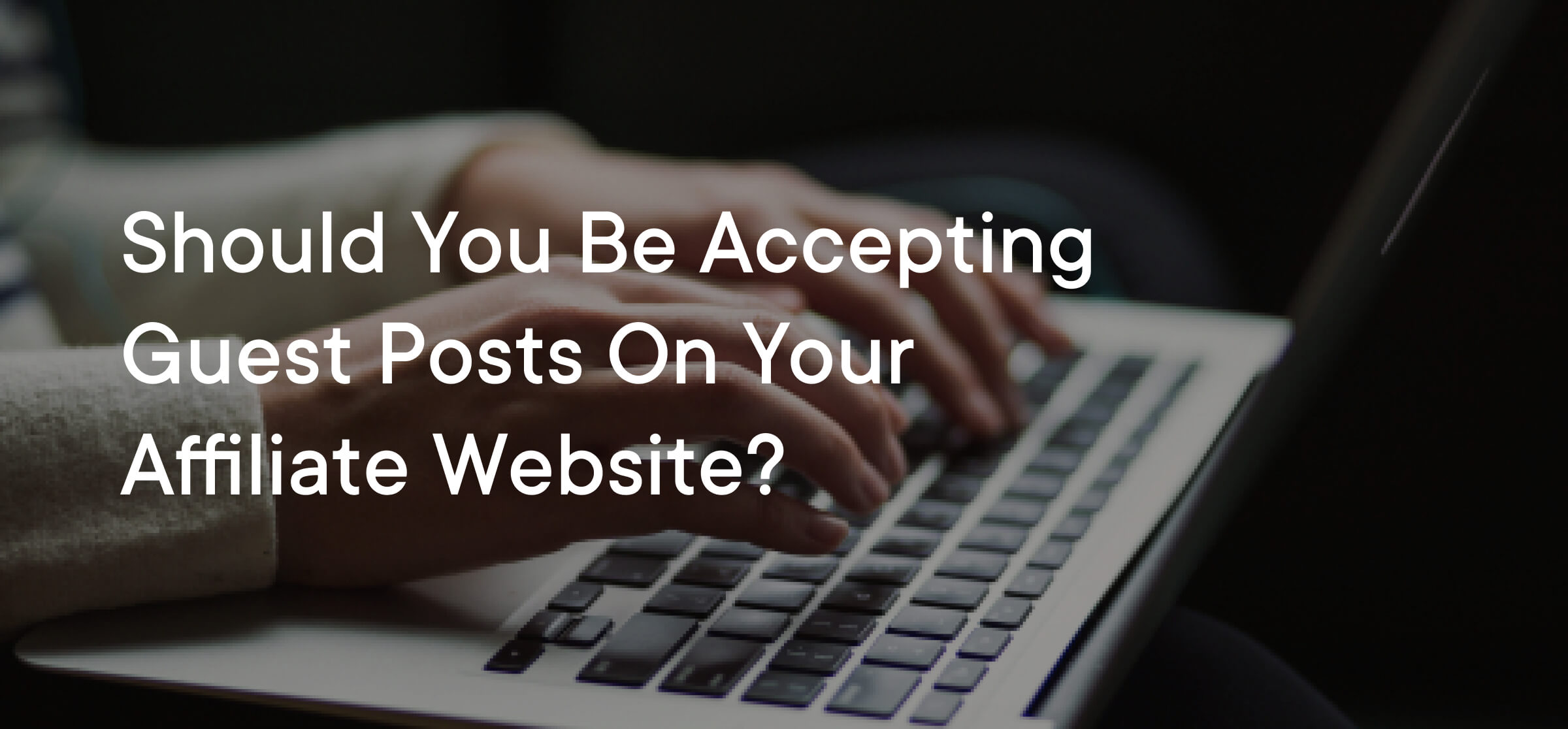 Should You Be Accepting Guest Posts on Your Affiliate Website