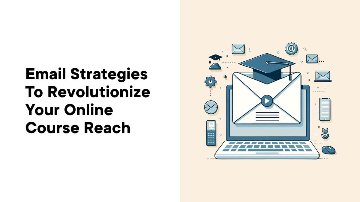 Email Strategies to Revolutionize Your Online Course Reach